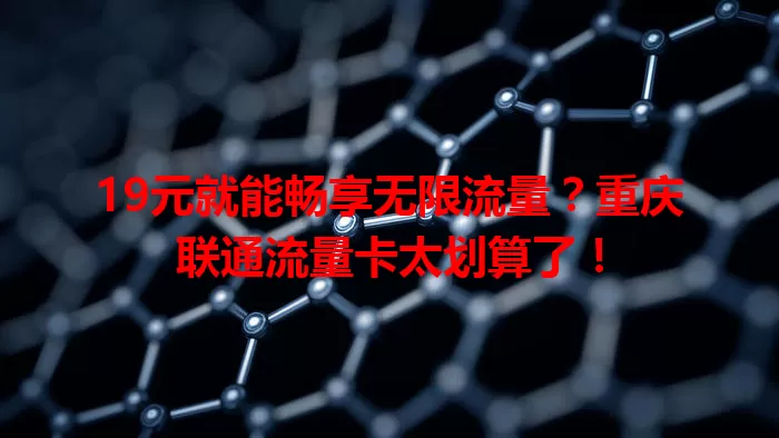 19元就能畅享无限流量？重庆联通流量卡太划算了！