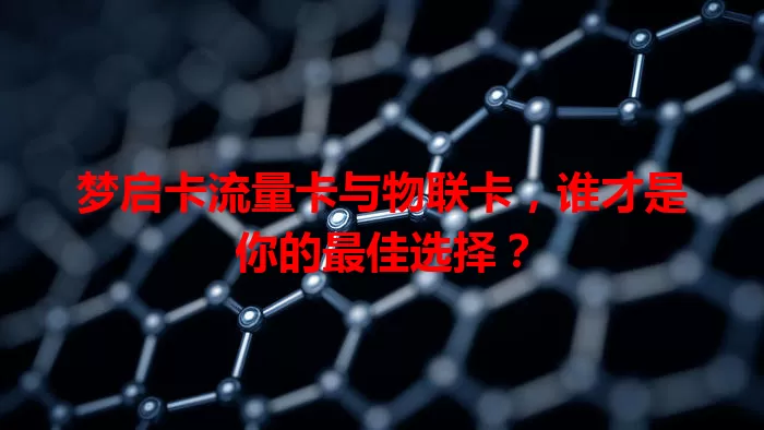 梦启卡流量卡与物联卡，谁才是你的最佳选择？