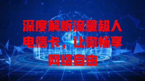 深度解析流量超人电信卡，让你畅享网络自由