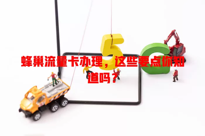 蜂巢流量卡办理，这些要点你知道吗？