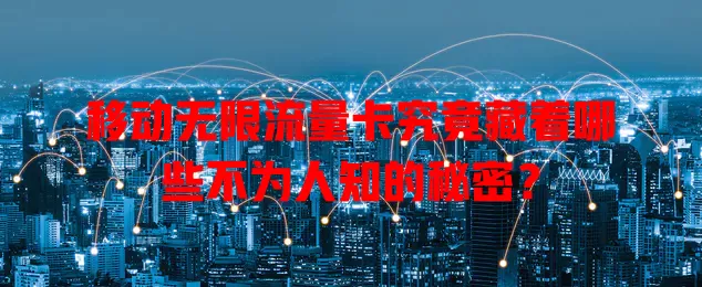 移动无限流量卡究竟藏着哪些不为人知的秘密？