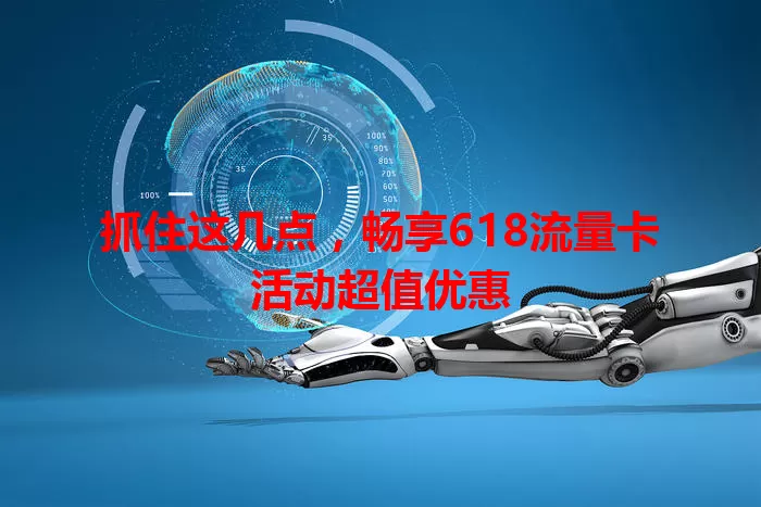抓住这几点，畅享618流量卡活动超值优惠