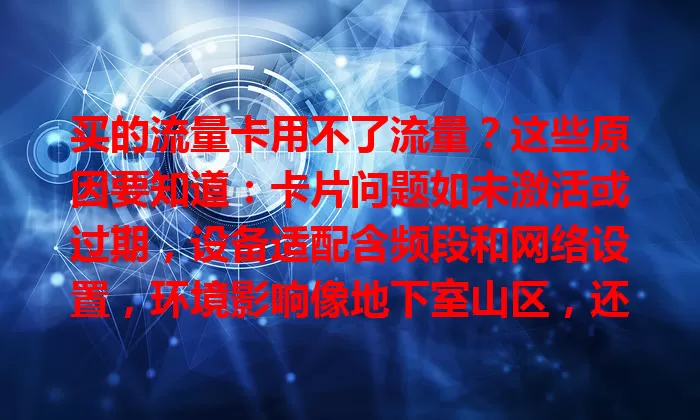 买的流量卡用不了流量？这些原因要知道：卡片问题如未激活或过期，设备适配含频段和网络设置，环境影响像地下室山区，还有运营商网络故障等，多方面排查才能解决