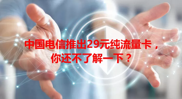 中国电信推出29元纯流量卡，你还不了解一下？