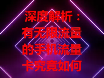 深度解析：有无限流量的手机流量卡究竟如何？
