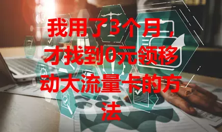 我用了3个月，才找到0元领移动大流量卡的方法