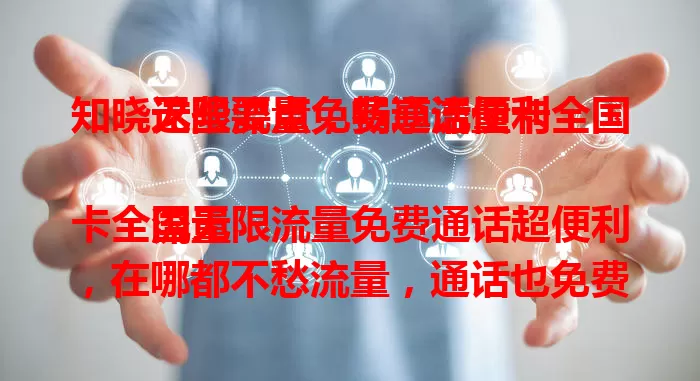 知晓这些要点，畅享流量卡全国无限流量免费通话便利

流量卡全国无限流量免费通话超便利，在哪都不愁流量，通话也免费。出差旅行、网络工作人群受益多。选卡要谨慎，关注使用规则与网络覆盖，尽享福利开启精彩数字生活 。