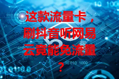 这款流量卡，刷抖音听网易云竟能免流量？