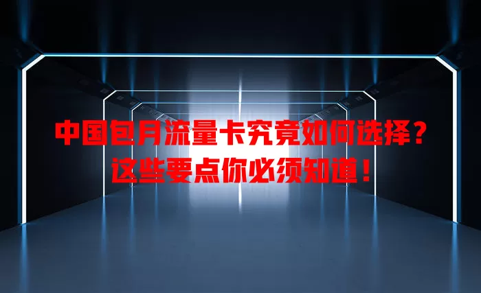中国包月流量卡究竟如何选择？这些要点你必须知道！