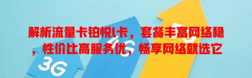 解析流量卡铂悦l卡，套餐丰富网络稳，性价比高服务优，畅享网络就选它