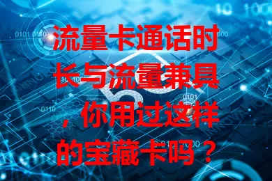 流量卡通话时长与流量兼具，你用过这样的宝藏卡吗？