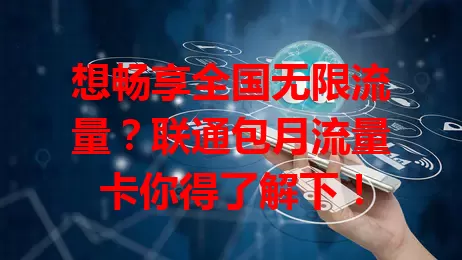 想畅享全国无限流量？联通包月流量卡你得了解下！