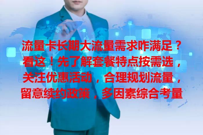流量卡长期大流量需求咋满足？看这！先了解套餐特点按需选，关注优惠活动，合理规划流量，留意续约政策，多因素综合考量，轻松搞定长期大流量需求。