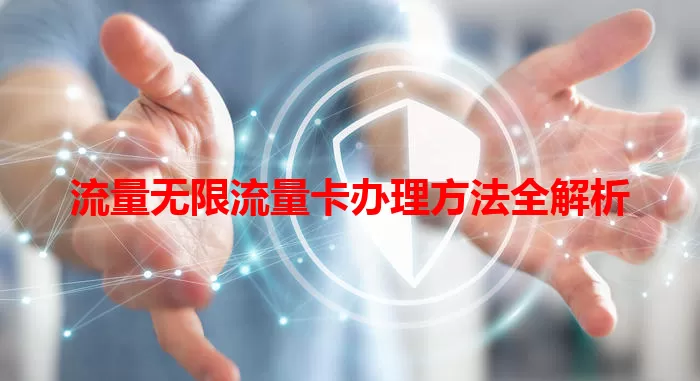 流量无限流量卡办理方法全解析