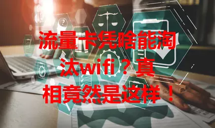 流量卡凭啥能淘汰wifi？真相竟然是这样！