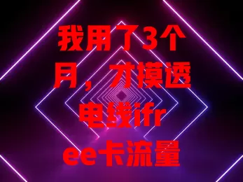 我用了3个月，才摸透电线ifree卡流量秘密