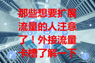 那些想要扩展流量的人注意了！外接流量卡槽了解一下