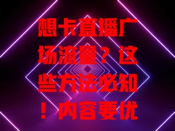 想卡直播广场流量？这些方法必知！内容要优质新颖，选对直播时间，积极互动，优化封面标题，多管齐下逐步实现流量目标