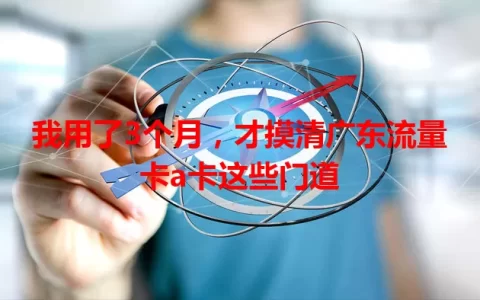 我用了3个月，才摸清广东流量卡a卡这些门道