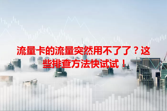 流量卡的流量突然用不了了？这些排查方法快试试！
