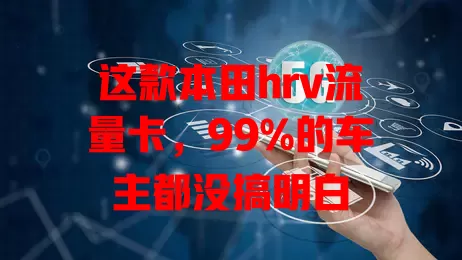 这款本田hrv流量卡，99%的车主都没搞明白