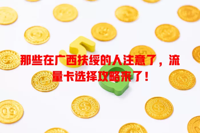 那些在广西扶绥的人注意了，流量卡选择攻略来了！