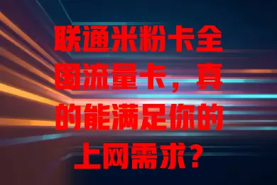 联通米粉卡全国流量卡，真的能满足你的上网需求？