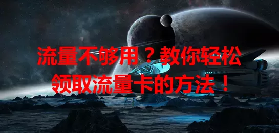 流量不够用？教你轻松领取流量卡的方法！