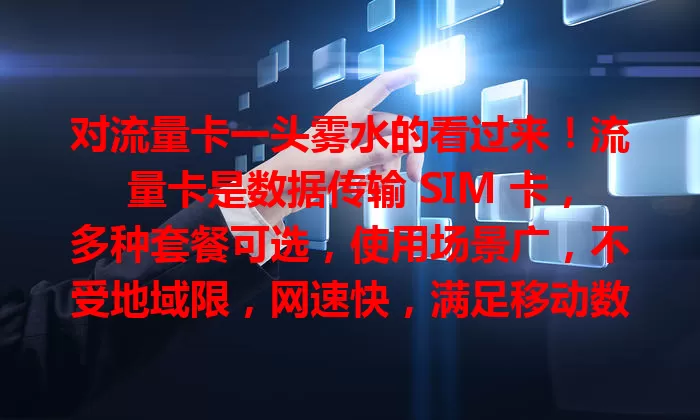 对流量卡一头雾水的看过来！流量卡是数据传输 SIM 卡，多种套餐可选，使用场景广，不受地域限，网速快，满足移动数据需求，助你畅享互联网便利