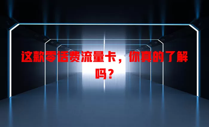 这款零话费流量卡，你真的了解吗？