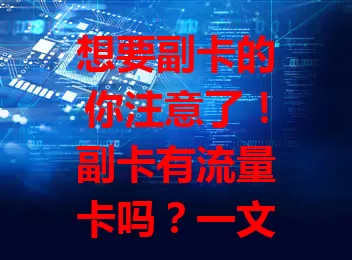 想要副卡的你注意了！副卡有流量卡吗？一文告诉你