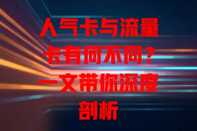 人气卡与流量卡有何不同？一文带你深度剖析