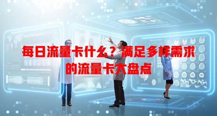 每日流量卡什么？满足多样需求的流量卡大盘点