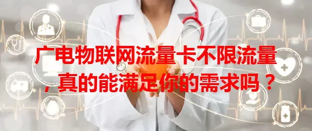 广电物联网流量卡不限流量，真的能满足你的需求吗？