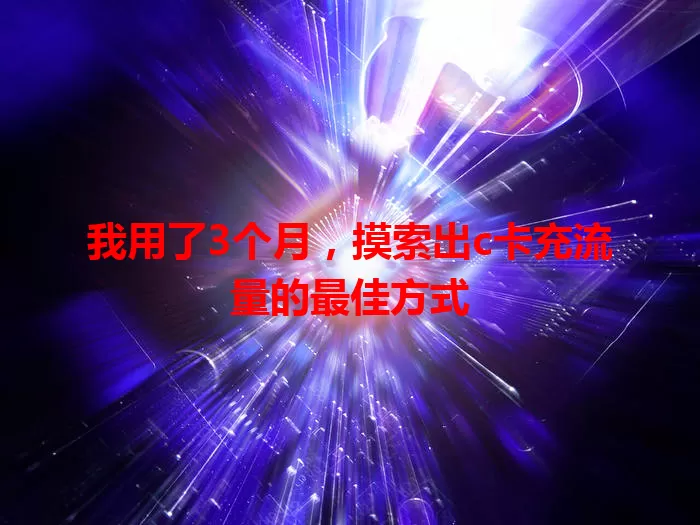 我用了3个月，摸索出c卡充流量的最佳方式