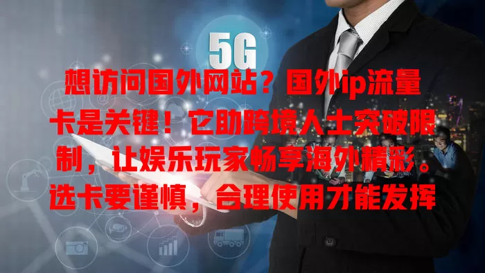 想访问国外网站？国外ip流量卡是关键！它助跨境人士突破限制，让娱乐玩家畅享海外精彩。选卡要谨慎，合理使用才能发挥最大价值，带你畅游国外网络天地！