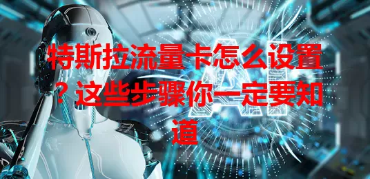 特斯拉流量卡怎么设置？这些步骤你一定要知道