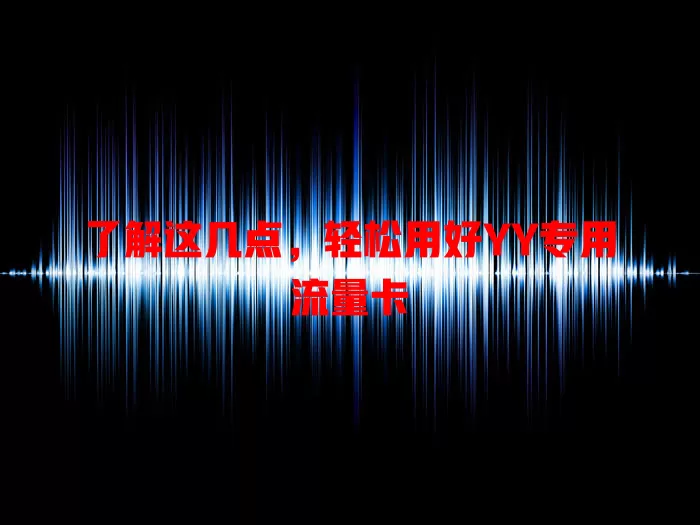 了解这几点，轻松用好YY专用流量卡