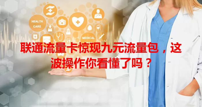 联通流量卡惊现九元流量包，这波操作你看懂了吗？