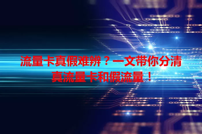 流量卡真假难辨？一文带你分清真流量卡和假流量！