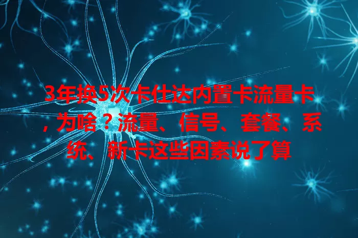 3年换5次卡仕达内置卡流量卡，为啥？流量、信号、套餐、系统、新卡这些因素说了算