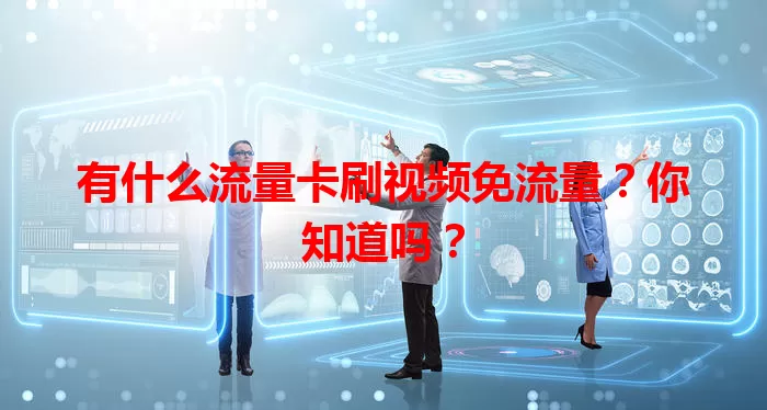有什么流量卡刷视频免流量？你知道吗？