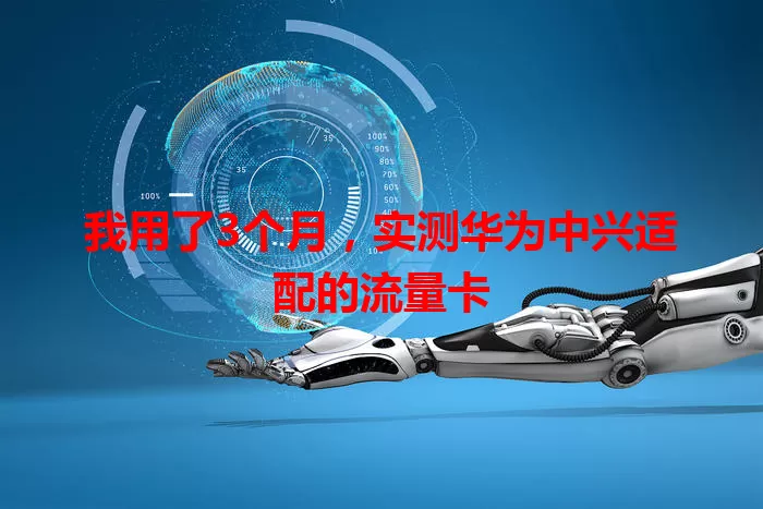 我用了3个月，实测华为中兴适配的流量卡