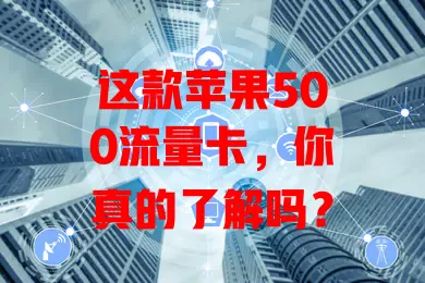 这款苹果500流量卡，你真的了解吗？