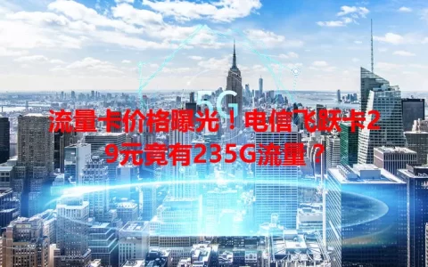 流量卡价格曝光！电信飞跃卡29元竟有235G流量？
