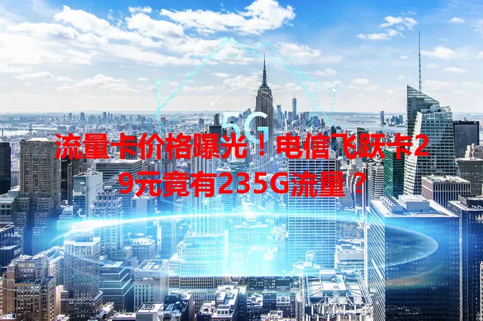 流量卡价格曝光！电信飞跃卡29元竟有235G流量？