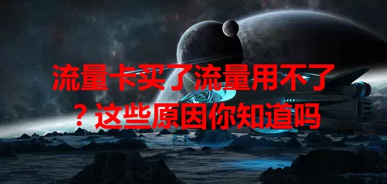 流量卡买了流量用不了？这些原因你知道吗