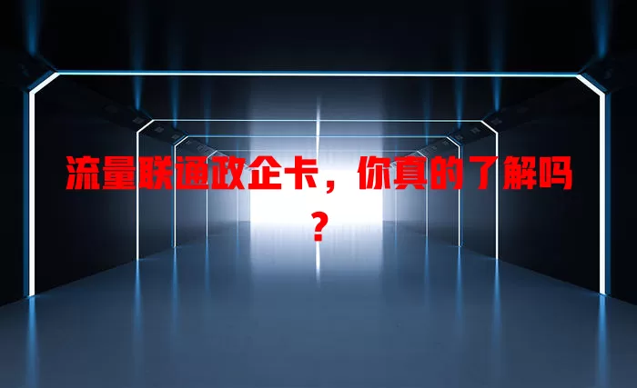 流量联通政企卡，你真的了解吗？