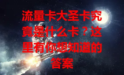 流量卡大圣卡究竟是什么卡？这里有你想知道的答案