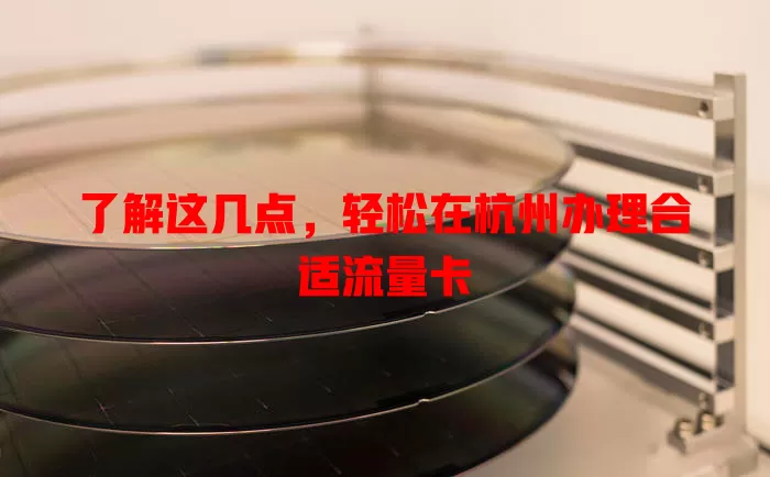 了解这几点，轻松在杭州办理合适流量卡